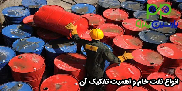 انواع نفت خام و اهمیت تفکیک آن انواع نفت خام و اهمیت تفکیک آن