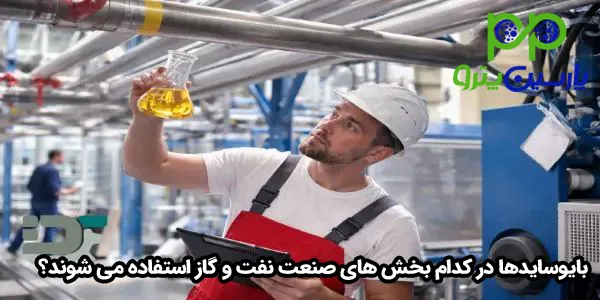 بایوسایدها در کدام بخش های صنعت نفت و گاز استفاده می شوند؟ بایوسایدها در کدام بخش های صنعت نفت و گاز استفاده می شوند؟